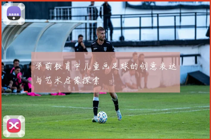 学前教育中儿童画足球的创意表达与艺术启蒙探索