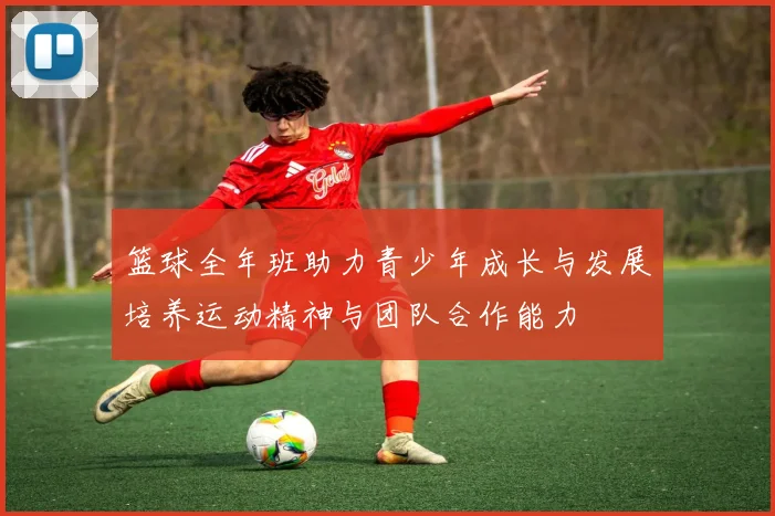篮球全年班助力青少年成长与发展培养运动精神与团队合作能力
