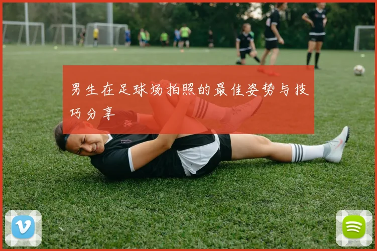 男生在足球场拍照的最佳姿势与技巧分享