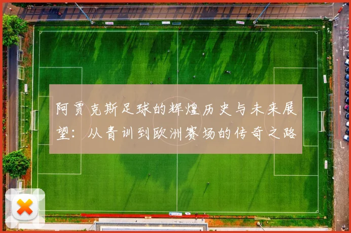 阿贾克斯足球的辉煌历史与未来展望：从青训到欧洲赛场的传奇之路
